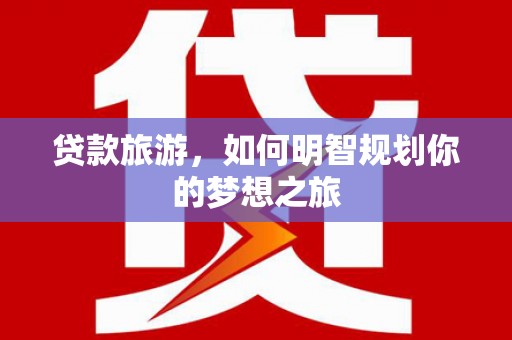 邢台贷款旅游，如何明智规划你的梦想之旅