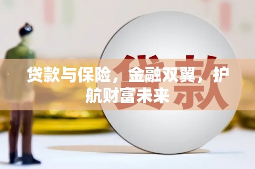 喜德贷款与保险，金融双翼，护航财富未来