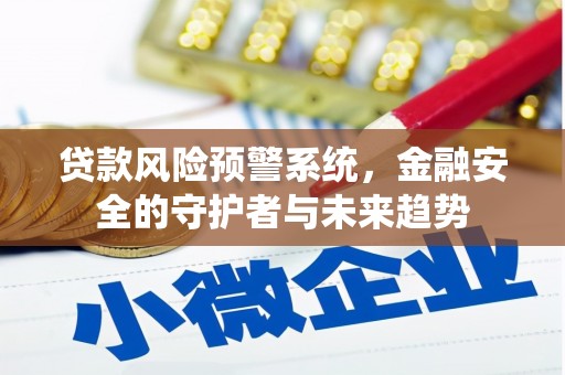 玉山贷款风险预警系统，金融安全的守护者与未来趋势