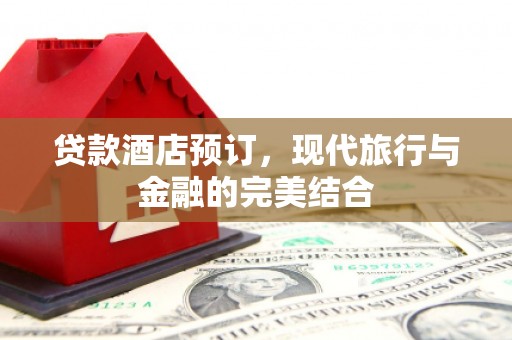 贺兰贷款酒店预订，现代旅行与金融的完美结合