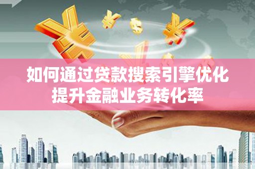 锡林郭勒如何通过贷款搜索引擎优化提升金融业务转化率
