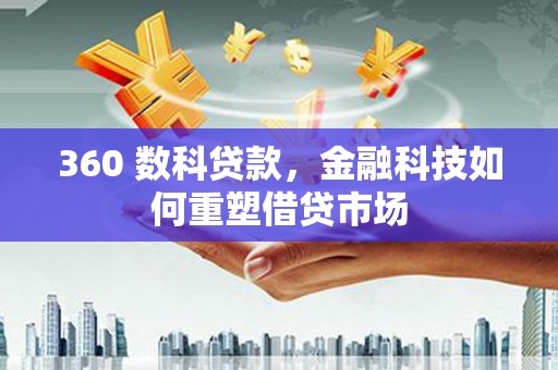 讷河360 数科贷款，金融科技如何重塑借贷市场