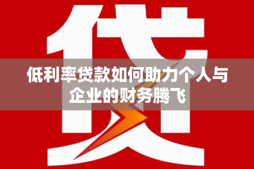 萝北低利率贷款如何助力个人与企业的财务腾飞