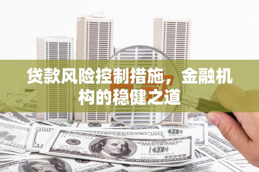 加查贷款风险控制措施，金融机构的稳健之道