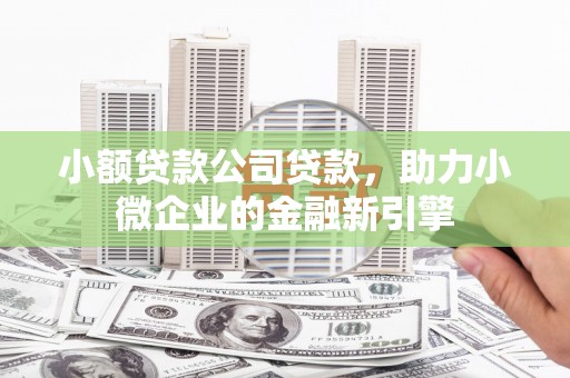 靖远小额贷款公司贷款，助力小微企业的金融新引擎