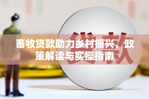 金秀畜牧贷款助力乡村振兴，政策解读与实操指南