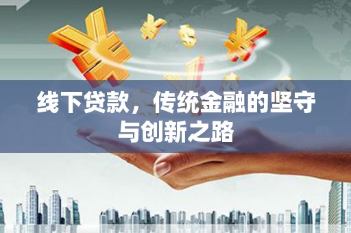 溪湖线下贷款，传统金融的坚守与创新之路