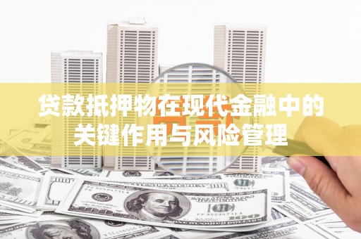同安贷款抵押物在现代金融中的关键作用与风险管理