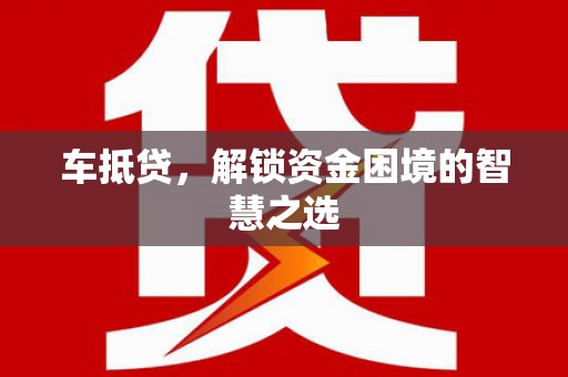 元谋车抵贷，解锁资金困境的智慧之选