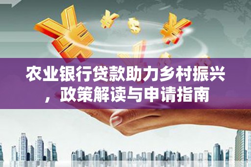 丹凤农业银行贷款助力乡村振兴，政策解读与申请指南