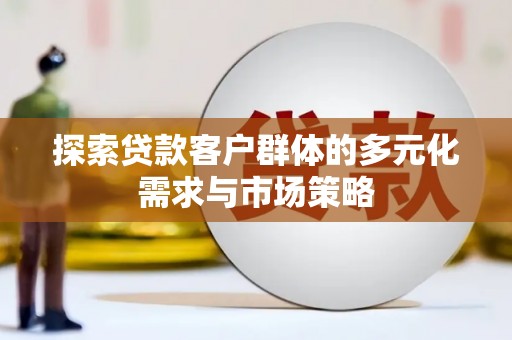 南投探索贷款客户群体的多元化需求与市场策略