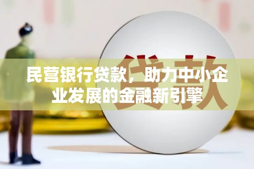 乐都民营银行贷款，助力中小企业发展的金融新引擎