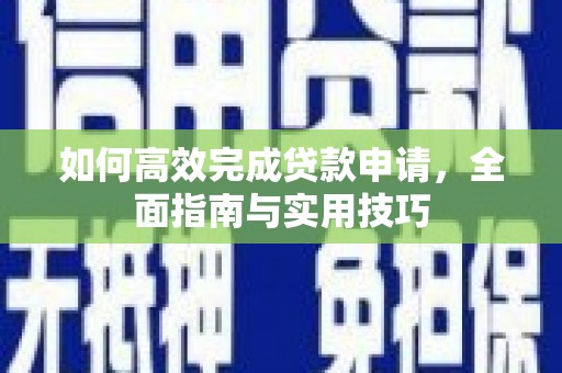 苑里如何高效完成贷款申请，全面指南与实用技巧