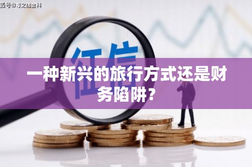 柳营一种新兴的旅行方式还是财务陷阱？