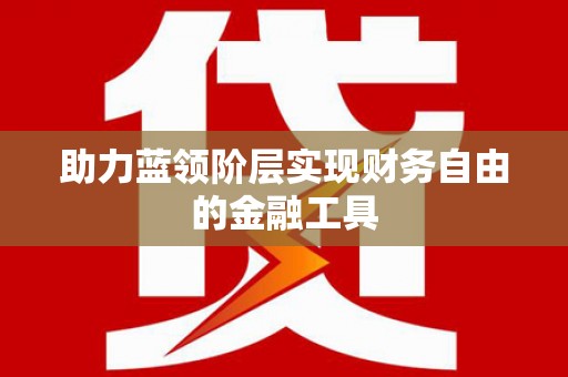 徐水助力蓝领阶层实现财务自由的金融工具