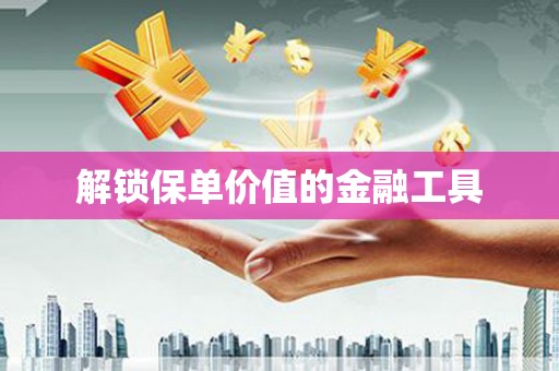 平安解锁保单价值的金融工具