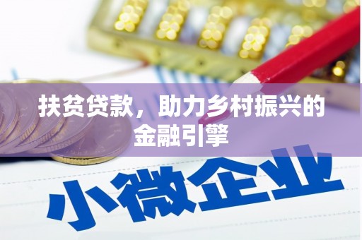 三角扶贫贷款，助力乡村振兴的金融引擎
